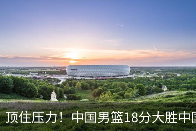 顶住压力！中国男篮18分大胜中国台北队，晋级世预赛第二阶段